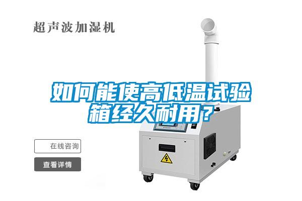 如何能使高低温试验箱经久耐用？