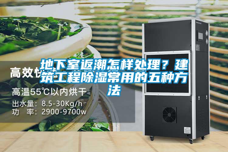 地下室返潮怎样处理？建筑工程除湿常用的五种方法