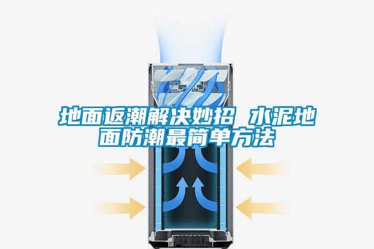 地面返潮解决妙招 水泥地面防潮最简单方法
