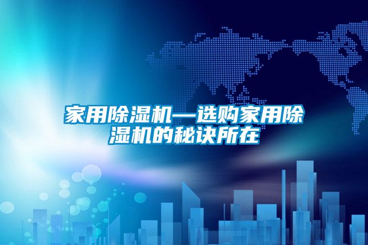 家用除湿机—选购家用除湿机的秘诀所在