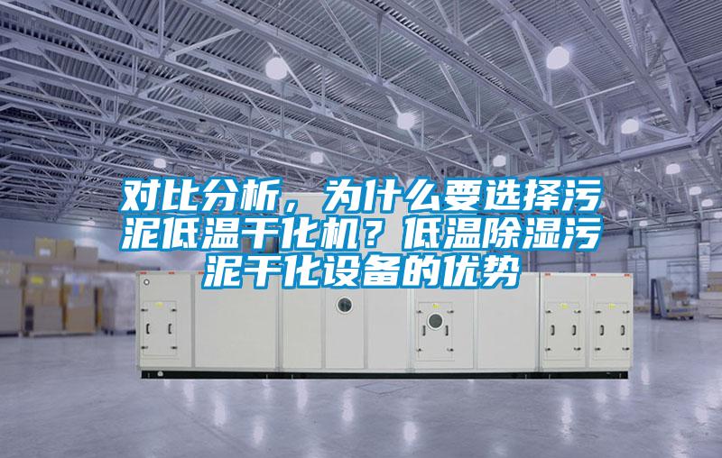 对比分析，为什么要选择污泥低温干化机？低温除湿污泥干化设备的优势