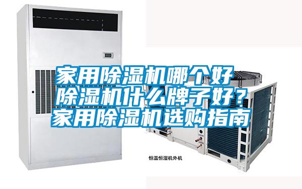 家用除湿机哪个好 除湿机什么牌子好？家用除湿机选购指南