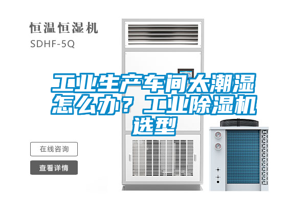 工业生产车间太潮湿怎么办？工业除湿机选型