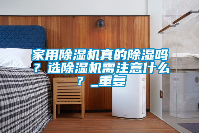 家用除湿机真的除湿吗？选除湿机需注意什么？_重复
