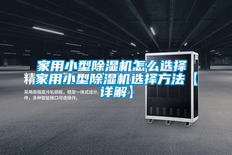 家用小型除湿机怎么选择 家用小型除湿机选择方法【详解】