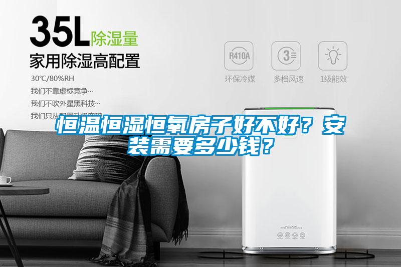 恒温恒湿恒氧房子好不好？安装需要多少钱？