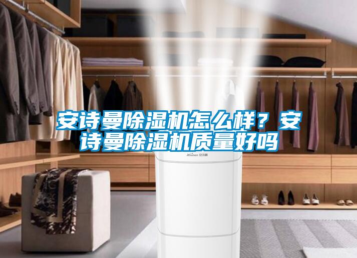 安诗曼除湿机怎么样？安诗曼除湿机质量好吗