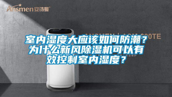室内湿度大应该如何防潮？为什么新风除湿机可以有效控制室内湿度？