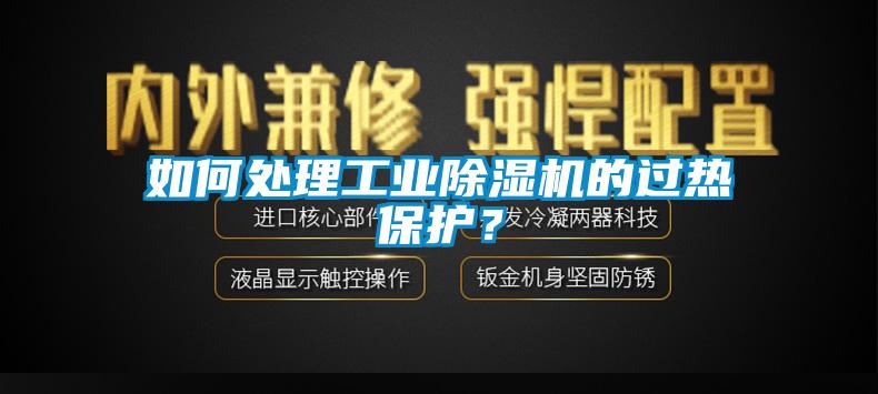 如何处理工业除湿机的过热保护？