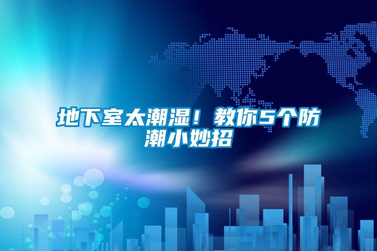 地下室太潮湿！教你5个防潮小妙招