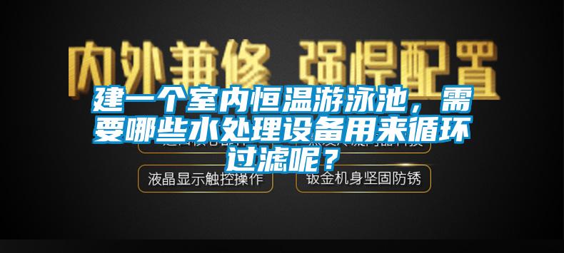 建一个室内恒温游泳池，需要哪些水处理设备用来循环过滤呢？