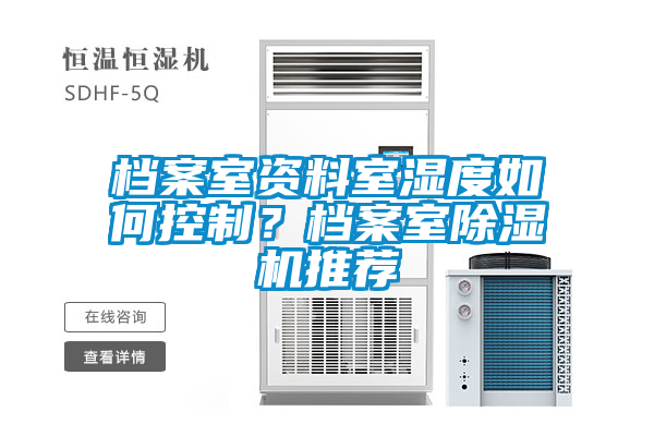 档案室资料室湿度如何控制？档案室除湿机推荐