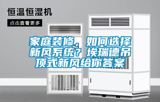 家庭装修，如何选择新风系统？埃瑞德吊顶式新风给你答案