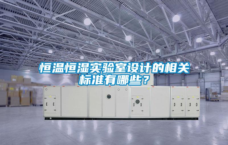 恒温恒湿实验室设计的相关标准有哪些？