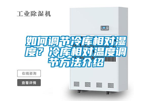 如何调节冷库相对湿度？冷库相对温度调节方法介绍