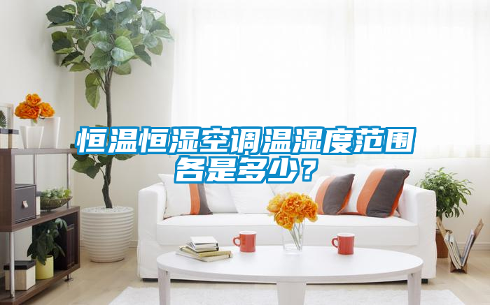 恒温恒湿空调温湿度范围各是多少？