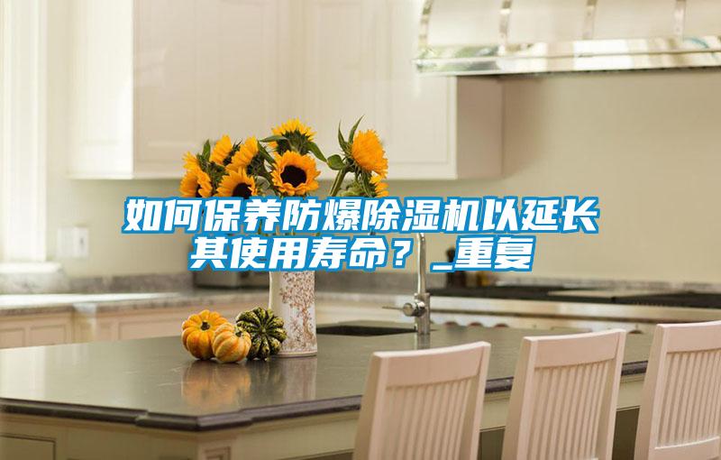 如何保养防爆除湿机以延长其使用寿命？_重复