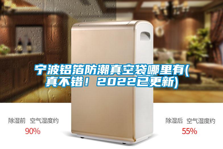 宁波铝箔防潮真空袋哪里有(真不错！2022已更新)