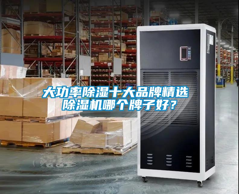大功率除湿十大品牌精选 除湿机哪个牌子好？