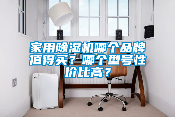 家用除湿机哪个品牌值得买？哪个型号性价比高？
