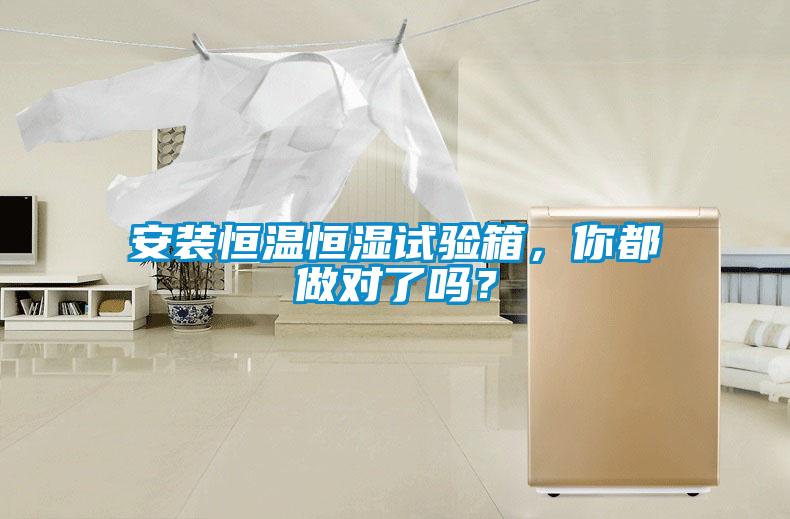 安装恒温恒湿试验箱，你都做对了吗？