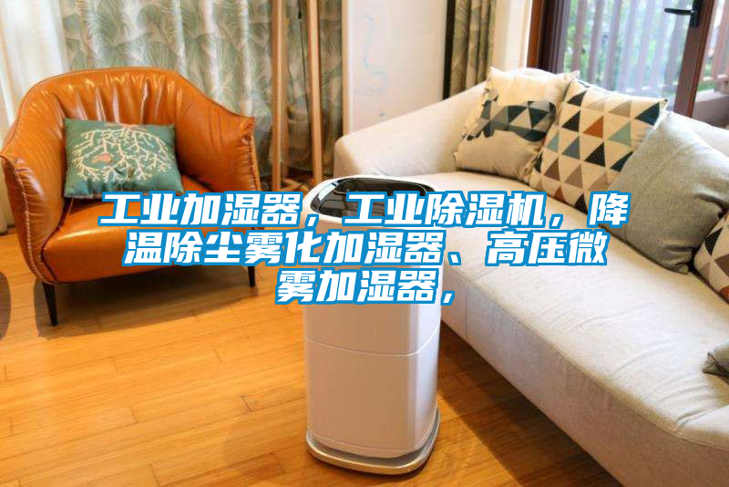 工业加湿器，工业除湿机，降温除尘雾化加湿器、高压微雾加湿器，