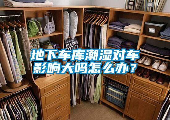 地下车库潮湿对车影响大吗怎么办？