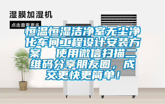 恒温恒湿洁净室无尘净化车间工程设计安装方案  使用微信扫描二维码分享朋友圈，成交更快更简单！