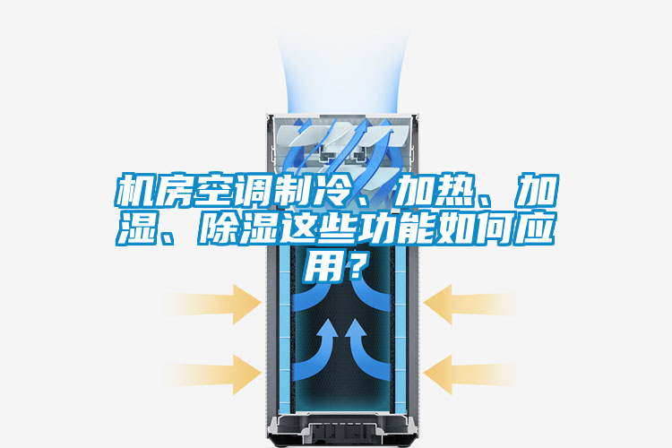 机房空调制冷、加热、加湿、除湿这些功能如何应用？