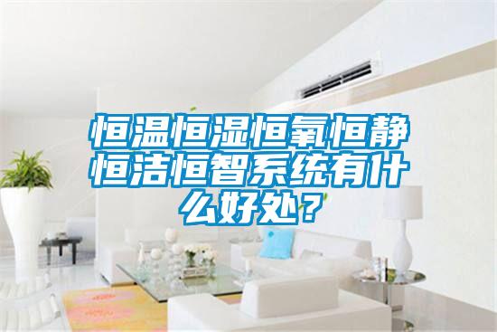 恒温恒湿恒氧恒静恒洁恒智系统有什么好处？
