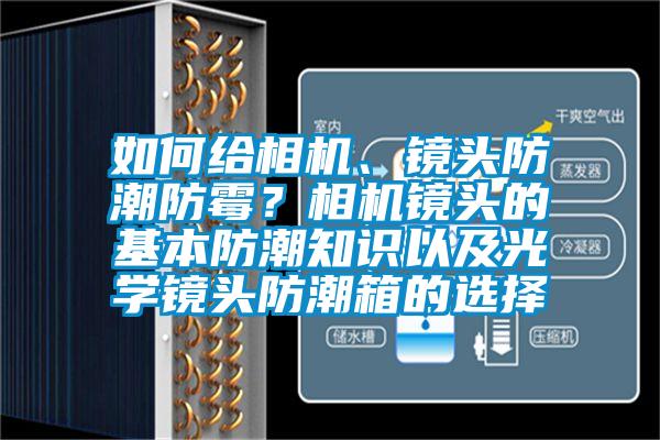 如何给相机、镜头防潮防霉？相机镜头的基本防潮知识以及光学镜头防潮箱的选择