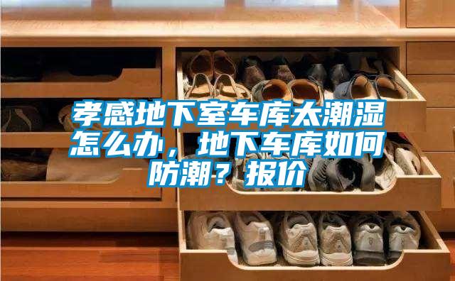 孝感地下室车库太潮湿怎么办,地下车库如何防潮?报价
