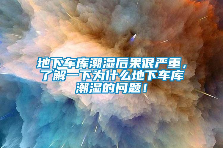 地下车库潮湿后果很严重，了解一下为什么地下车库潮湿的问题！