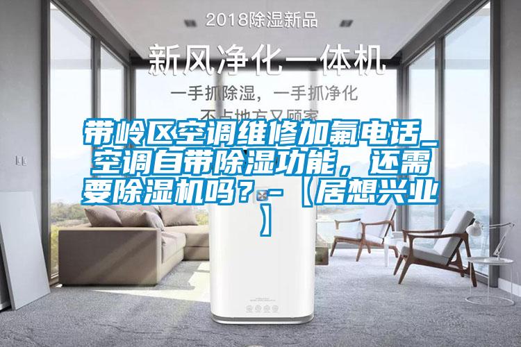 带岭区空调维修加氟电话_空调自带除湿功能，还需要除湿机吗？-【居想兴业】