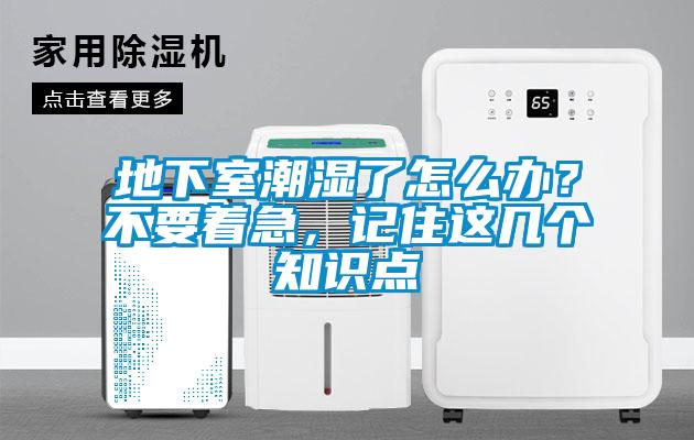 地下室潮湿了怎么办？不要着急，记住这几个知识点