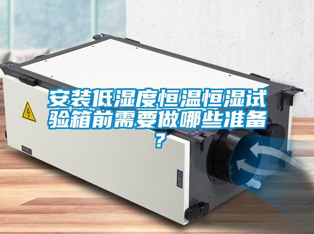 安装低湿度恒温恒湿试验箱前需要做哪些准备？