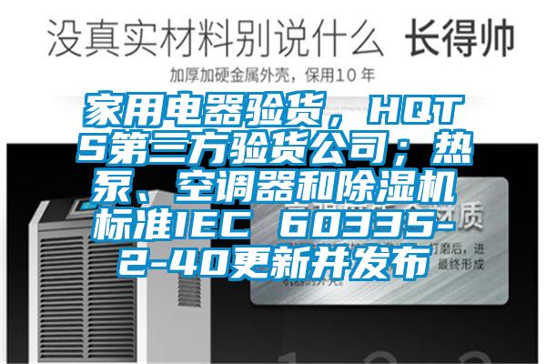 家用电器验货，HQTS第三方验货公司；热泵、空调器和除湿机标准IEC 60335-2-40更新并发布