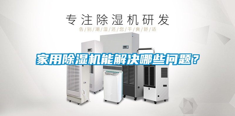 家用除湿机能解决哪些问题？