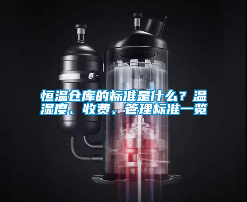 恒温仓库的标准是什么？温湿度、收费、管理标准一览