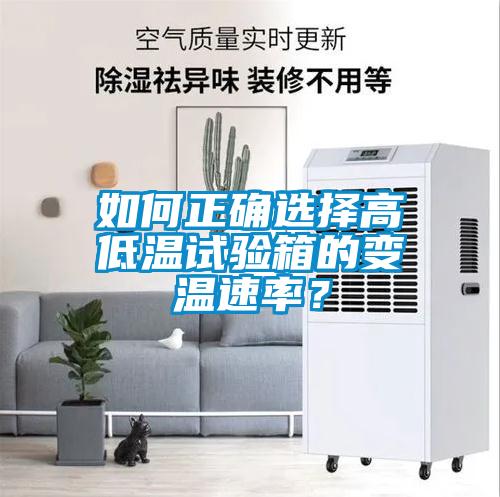如何正确选择高低温试验箱的变温速率？