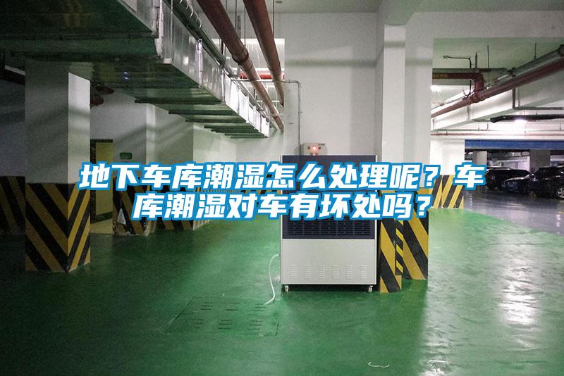 地下车库潮湿怎么处理呢？车库潮湿对车有坏处吗？
