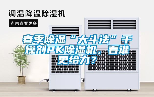 春季除湿“大斗法”干燥剂PK除湿机，看谁更给力？