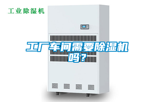 工厂车间需要除湿机吗?