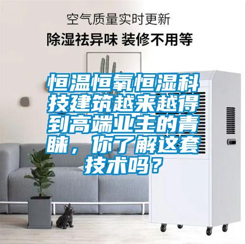 恒温恒氧恒湿科技建筑越来越得到高端业主的青睐，你了解这套技术吗？