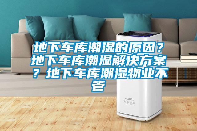 地下车库潮湿的原因？地下车库潮湿解决方案？地下车库潮湿物业不管