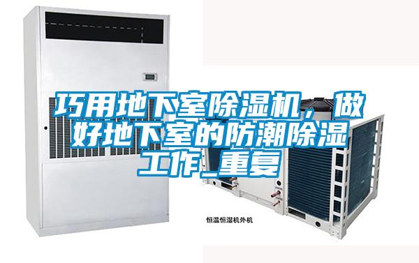 巧用地下室除湿机，做好地下室的防潮除湿工作_重复