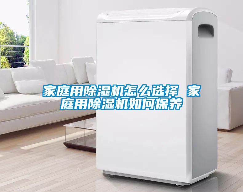 家庭用除湿机怎么选择 家庭用除湿机如何保养