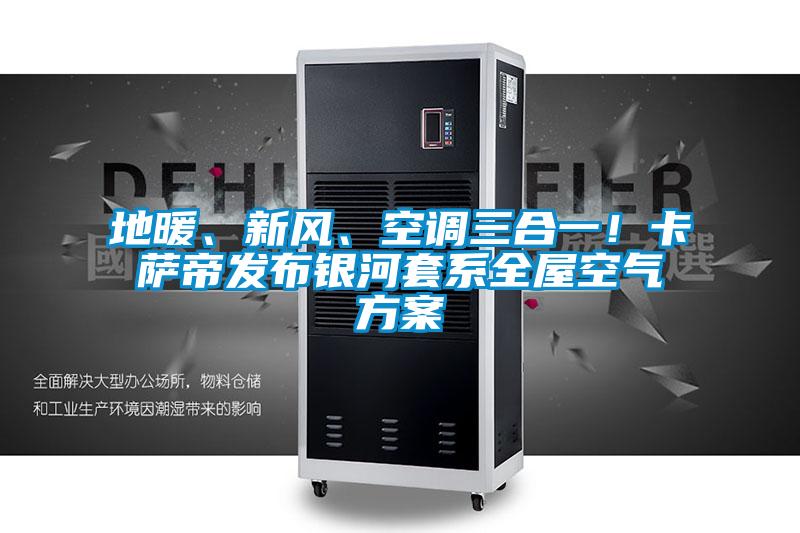 地暖、新风、空调三合一！卡萨帝发布银河套系全屋空气方案