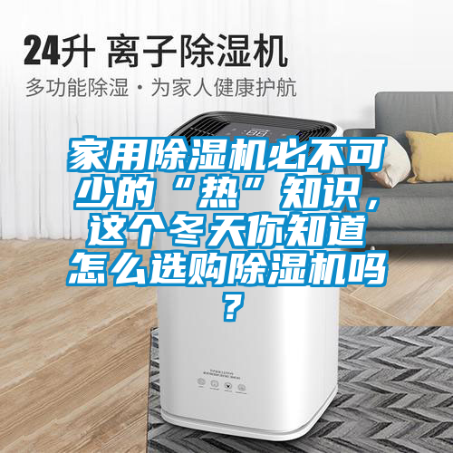 家用除湿机必不可少的“热”知识，这个冬天你知道怎么选购除湿机吗？