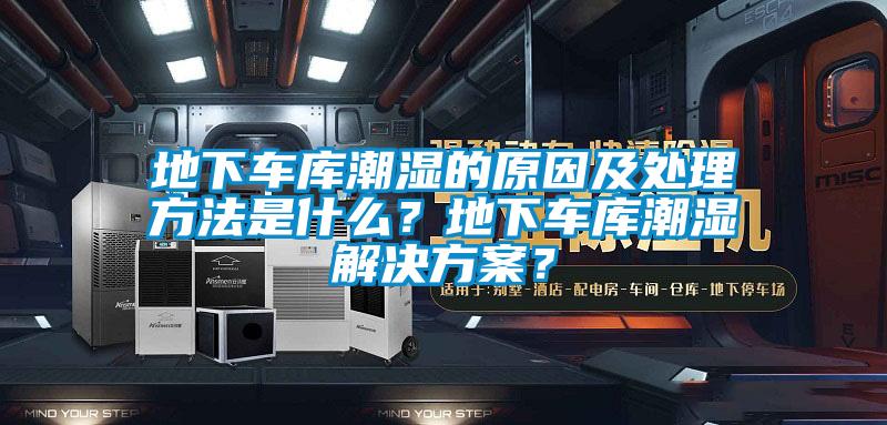 地下车库潮湿的原因及处理方法是什么？地下车库潮湿解决方案？